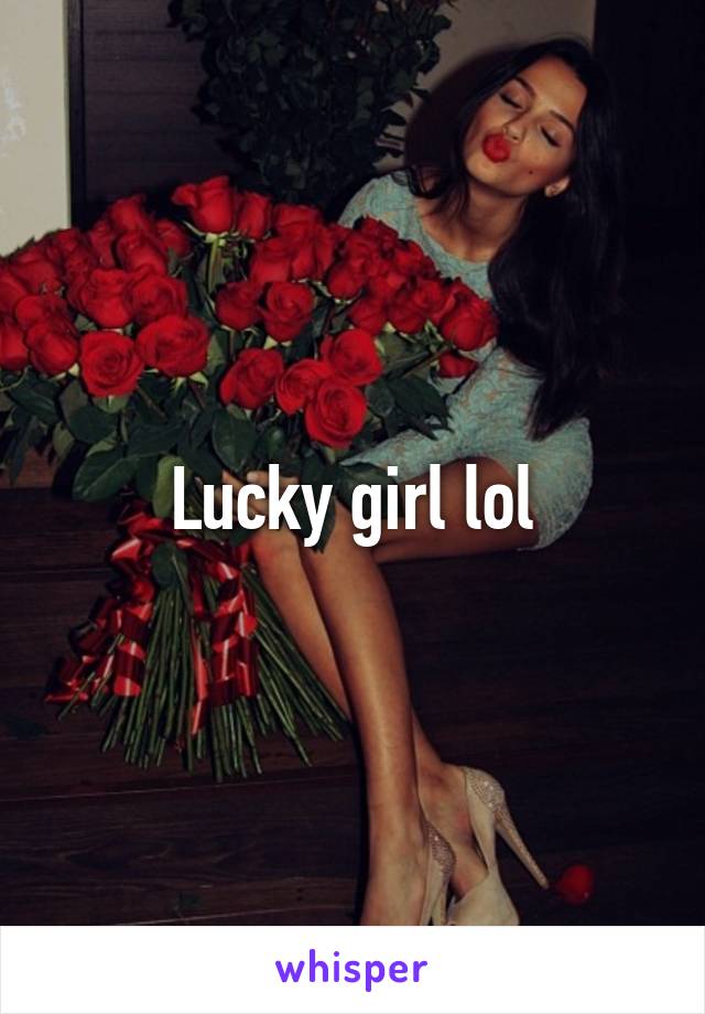 Lucky girl lol