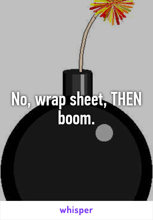 No, wrap sheet, THEN boom.