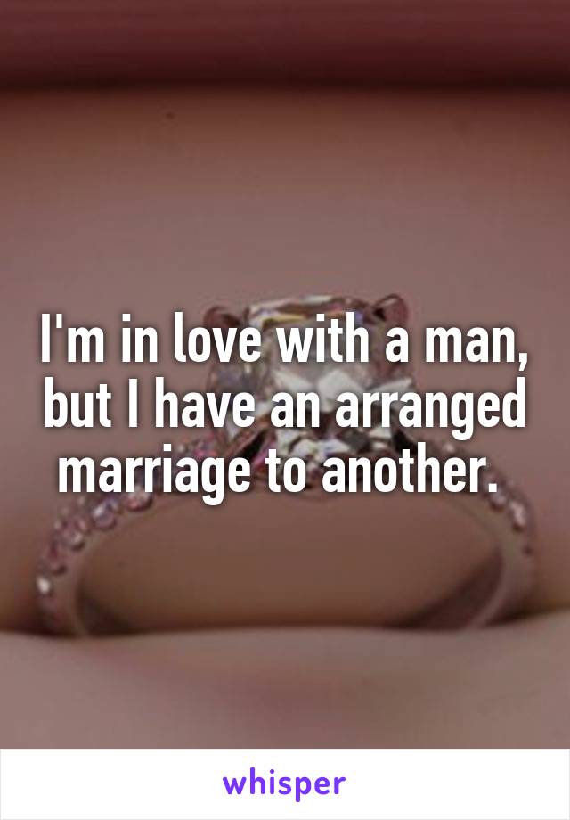 I'm in love with a man, but I have an arranged marriage to another. 