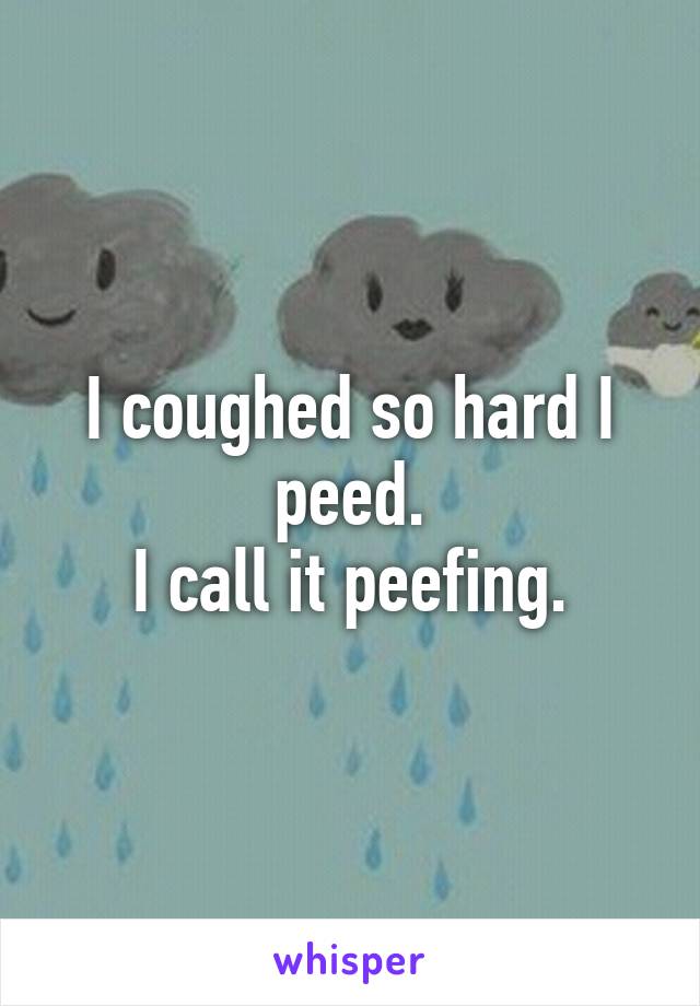 I coughed so hard I peed.
I call it peefing.