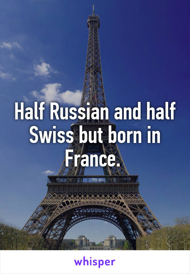 Half Russian and half Swiss but born in France. 