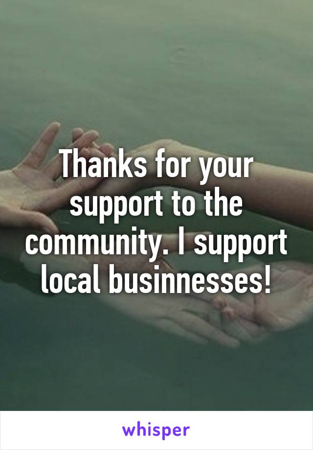 Thanks for your support to the community. I support local businnesses!