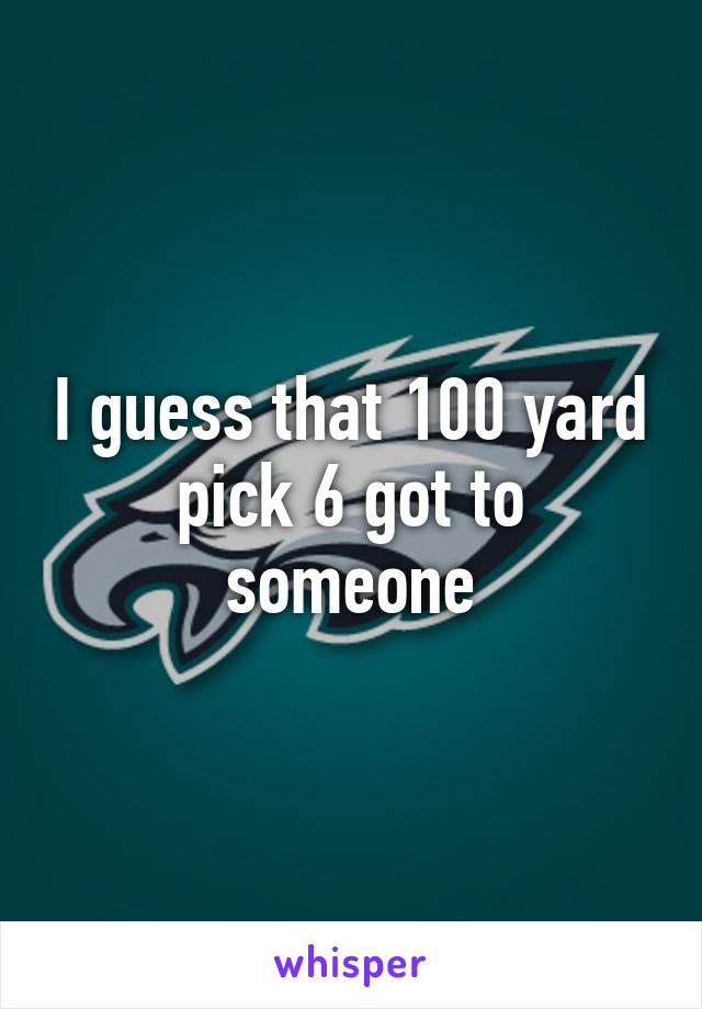 I guess that 100 yard pick 6 got to someone