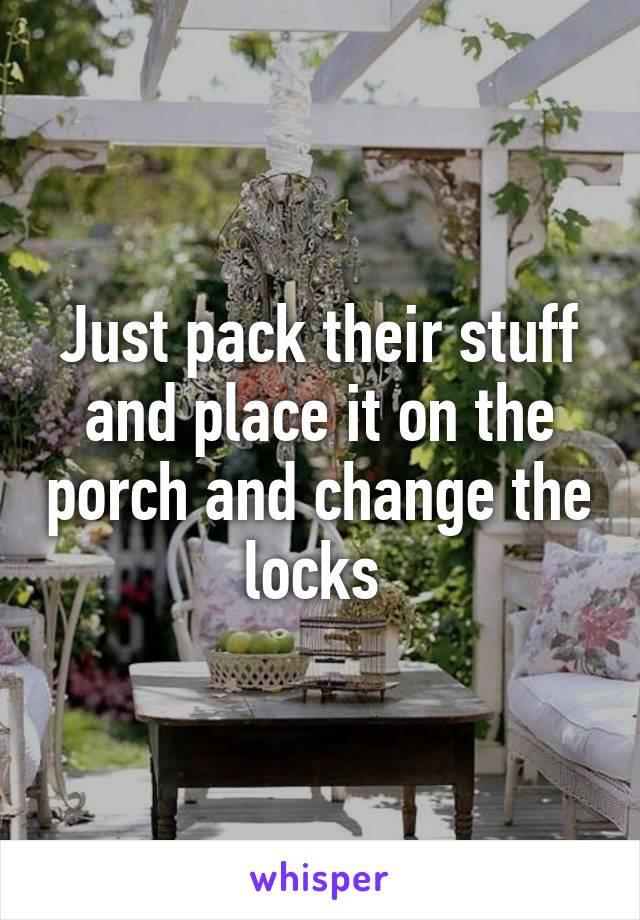 Just pack their stuff and place it on the porch and change the locks 