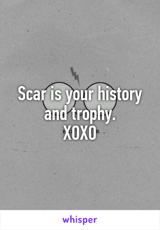 Scar is your history and trophy.
XOXO