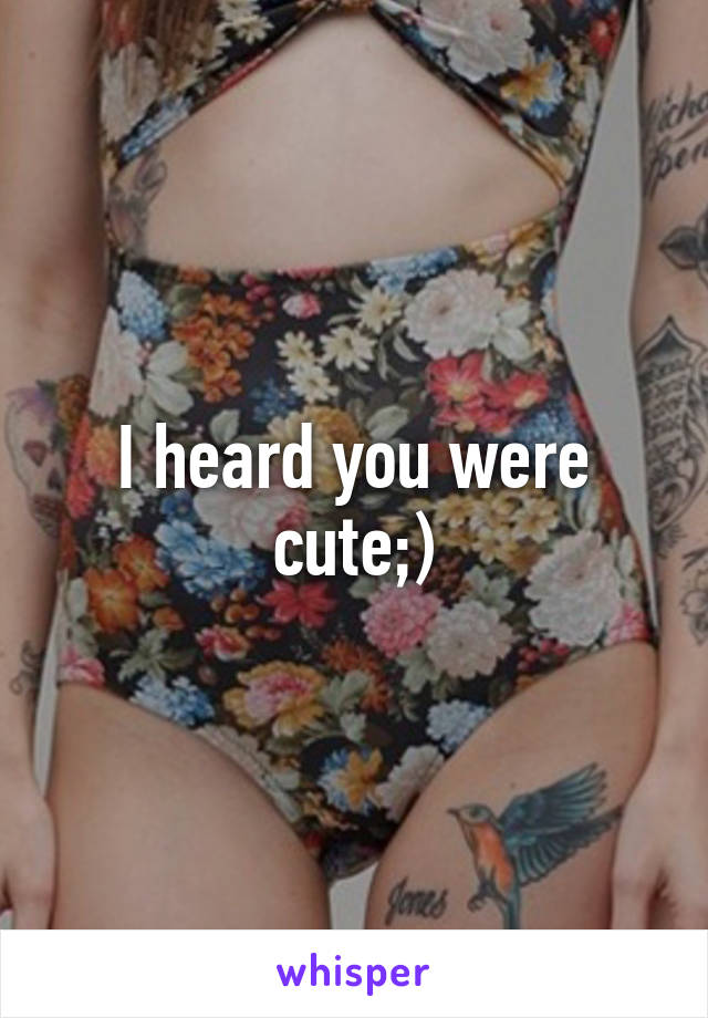 I heard you were cute;)