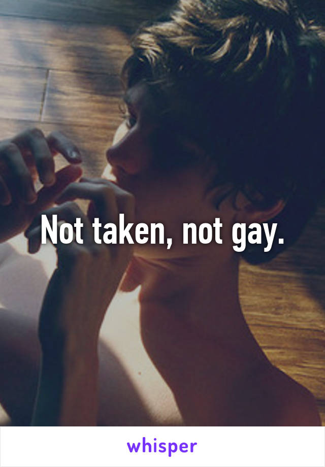 Not taken, not gay.