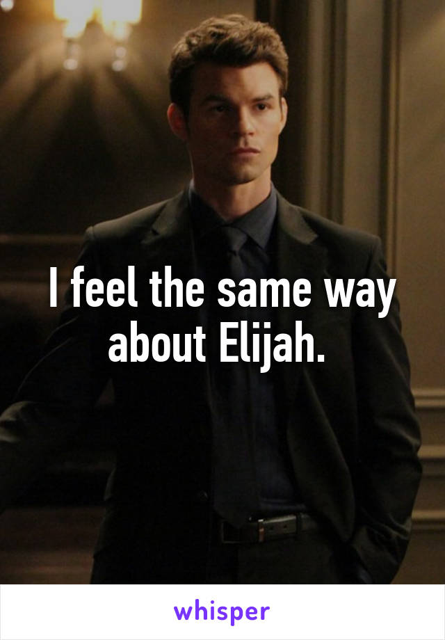 I feel the same way about Elijah. 