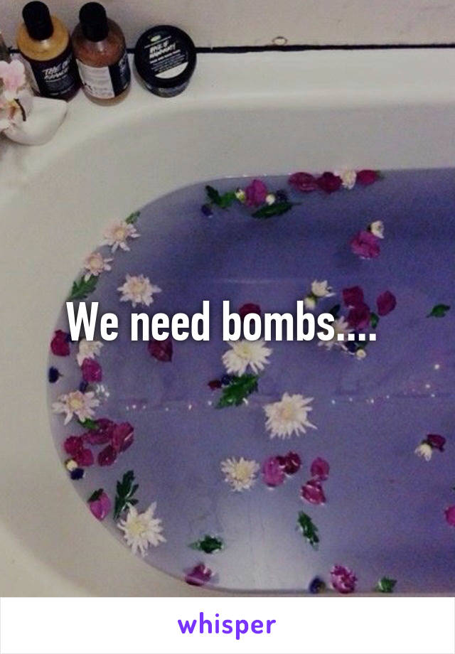 We need bombs.... 