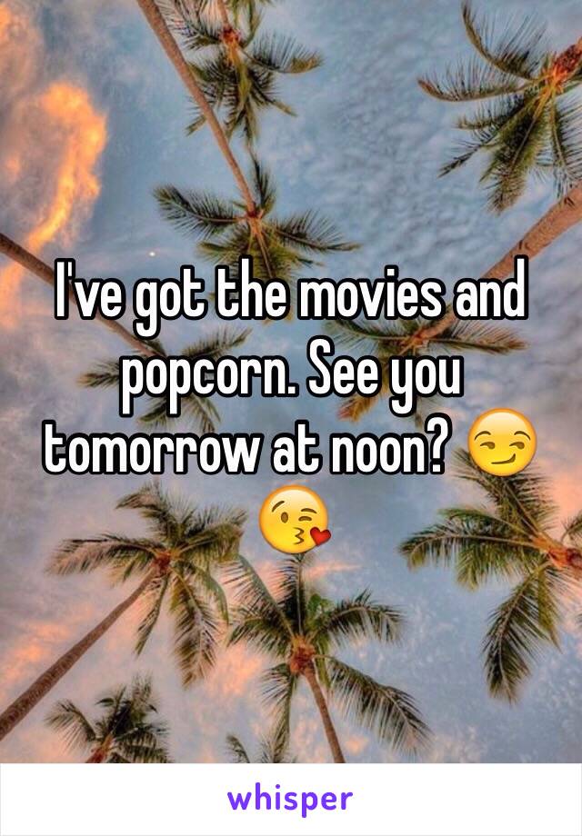 I've got the movies and popcorn. See you tomorrow at noon? 😏😘