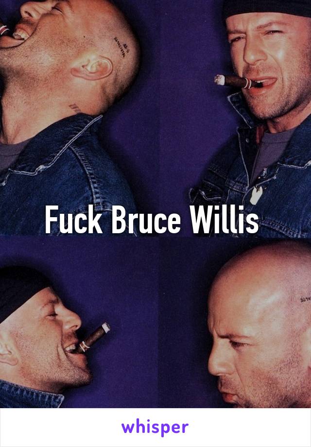 Fuck Bruce Willis 