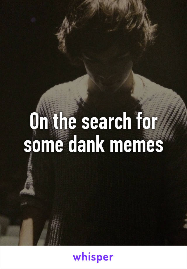 On the search for some dank memes
