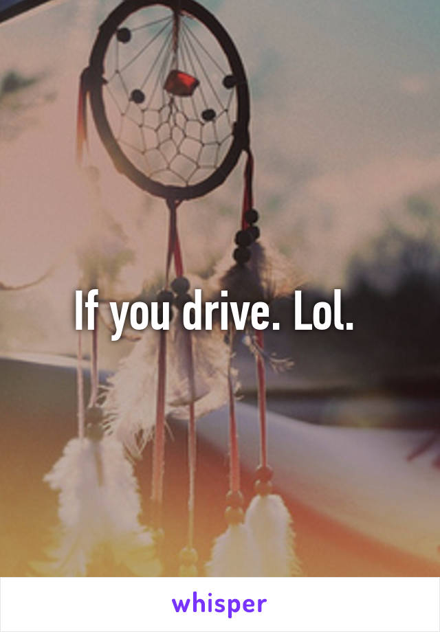 If you drive. Lol. 