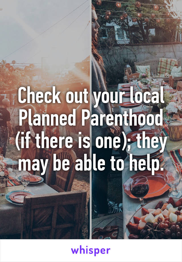Check out your local Planned Parenthood (if there is one); they may be able to help.