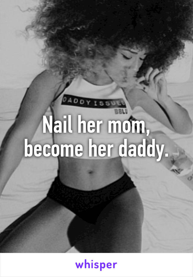 Nail her mom, become her daddy.