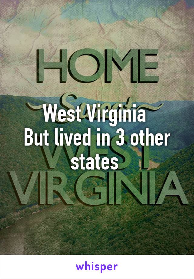 West Virginia 
But lived in 3 other states 