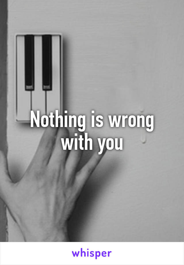 Nothing is wrong with you