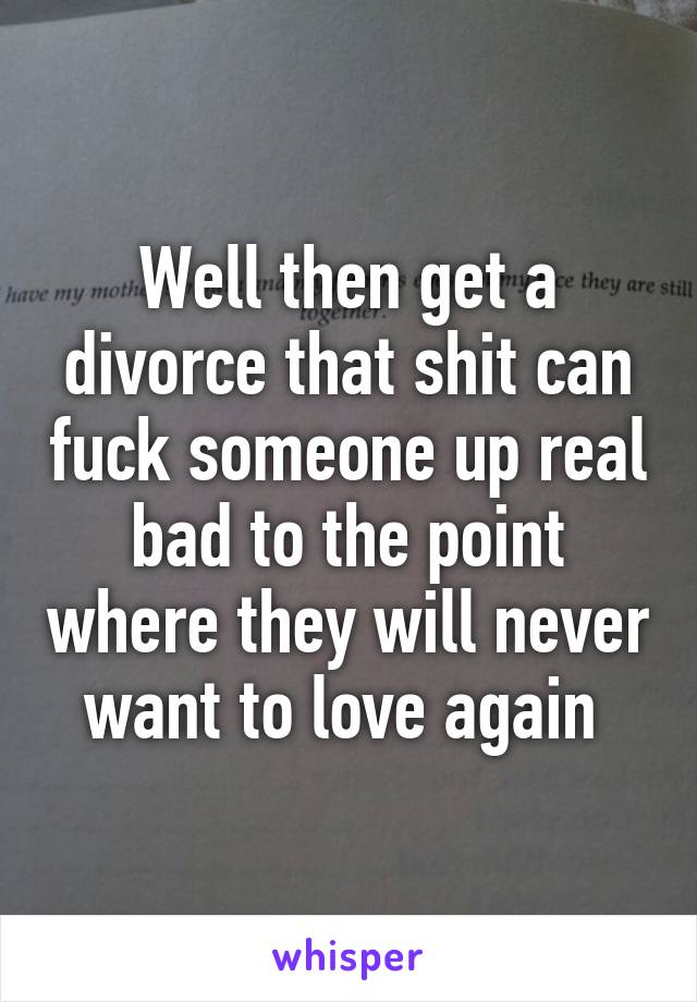 Well then get a divorce that shit can fuck someone up real bad to the point where they will never want to love again 
