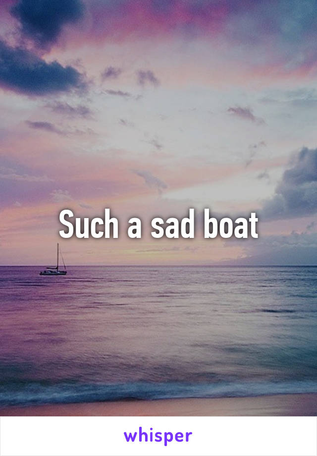 Such a sad boat