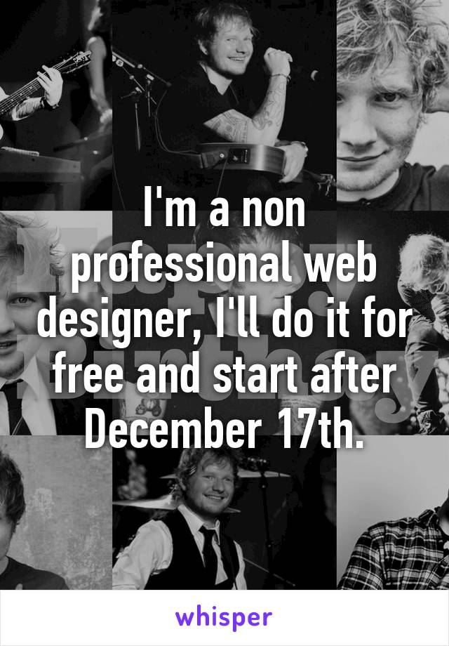 I'm a non professional web designer, I'll do it for free and start after December 17th.