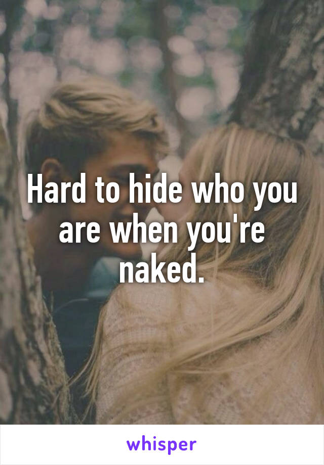 Hard to hide who you are when you're naked.