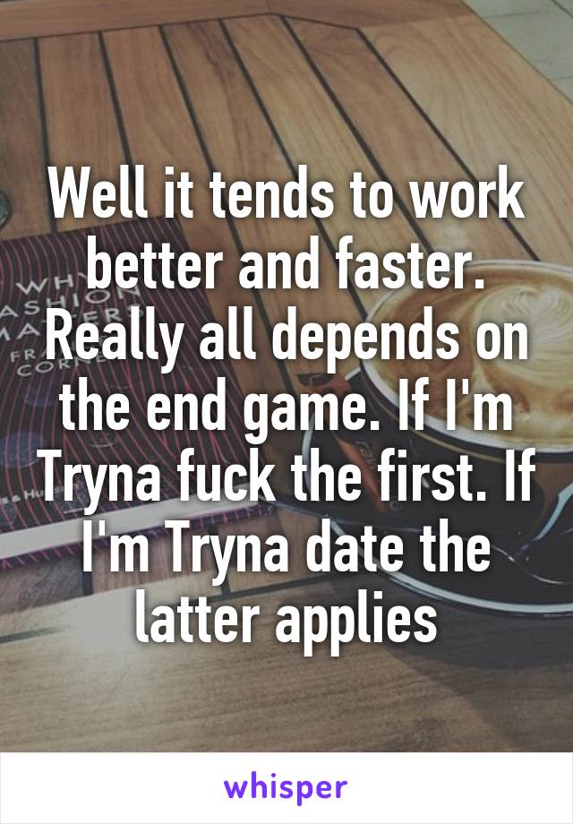 Well it tends to work better and faster. Really all depends on the end game. If I'm Tryna fuck the first. If I'm Tryna date the latter applies