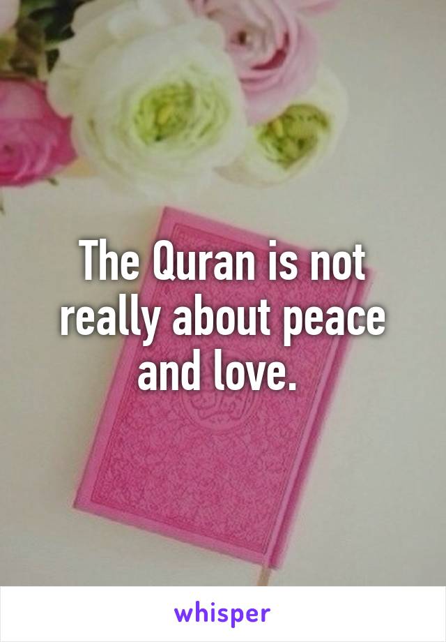 The Quran is not really about peace and love. 
