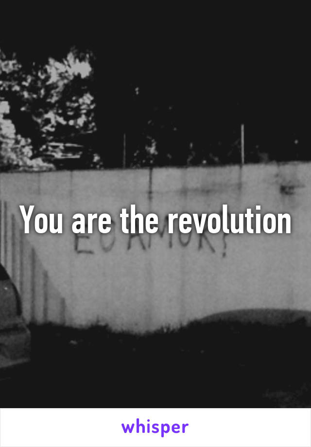 You are the revolution