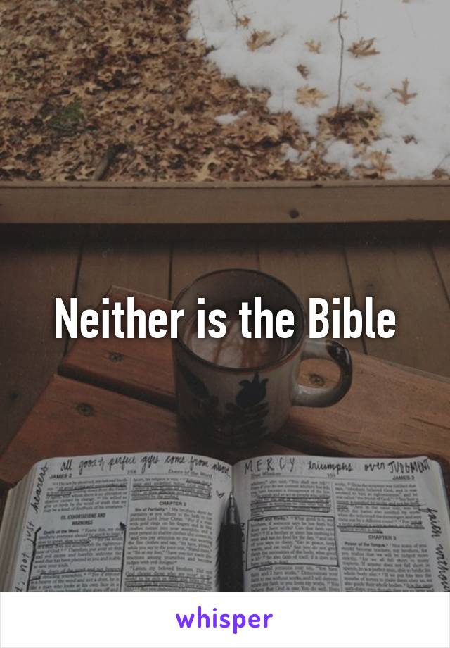 Neither is the Bible