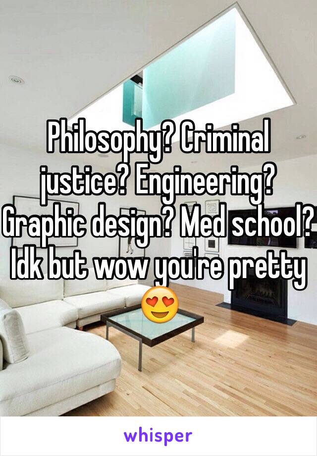 Philosophy? Criminal justice? Engineering? Graphic design? Med school? Idk but wow you're pretty 😍