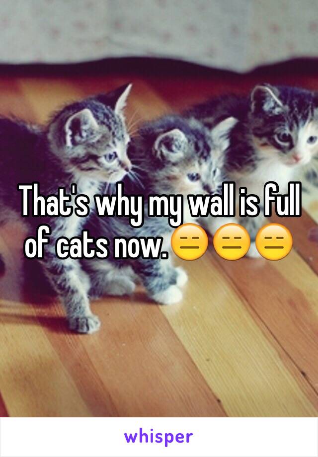That's why my wall is full of cats now.😑😑😑
