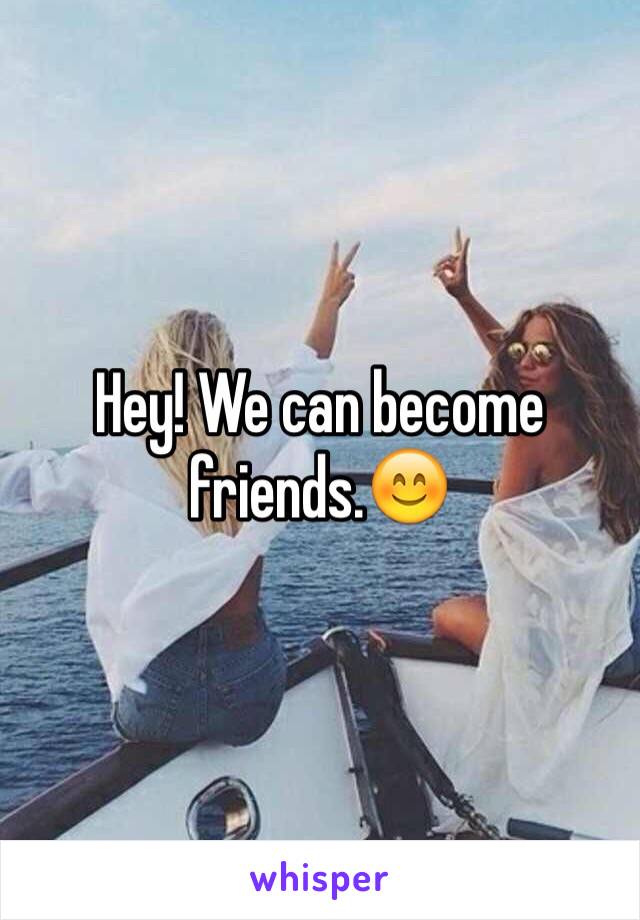 Hey! We can become friends.😊