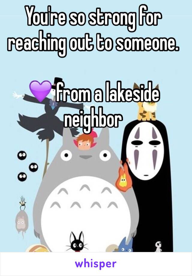 You're so strong for reaching out to someone. 

💜 from a lakeside neighbor 