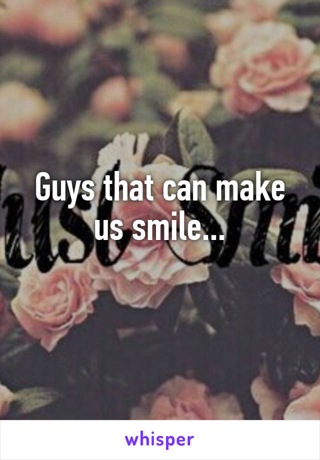 Guys that can make us smile...
