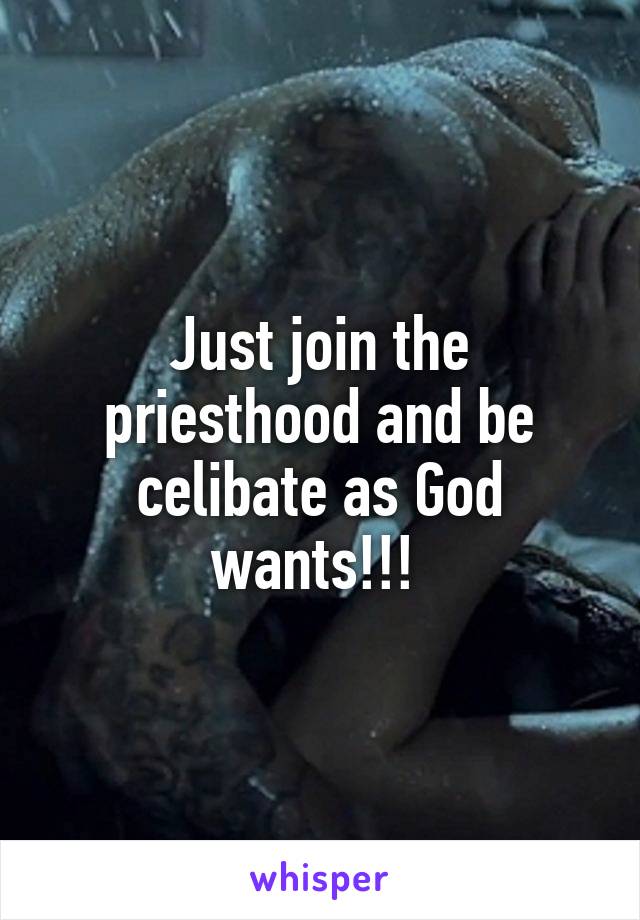 Just join the priesthood and be celibate as God wants!!! 