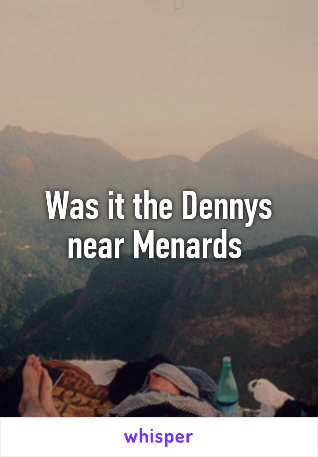 Was it the Dennys near Menards 