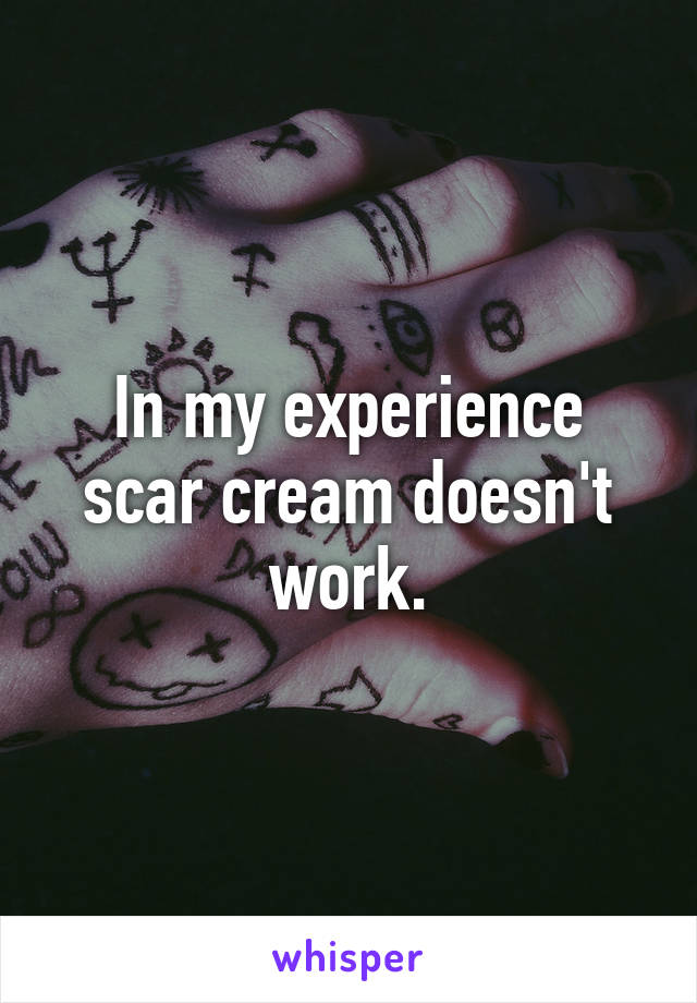 In my experience scar cream doesn't work.