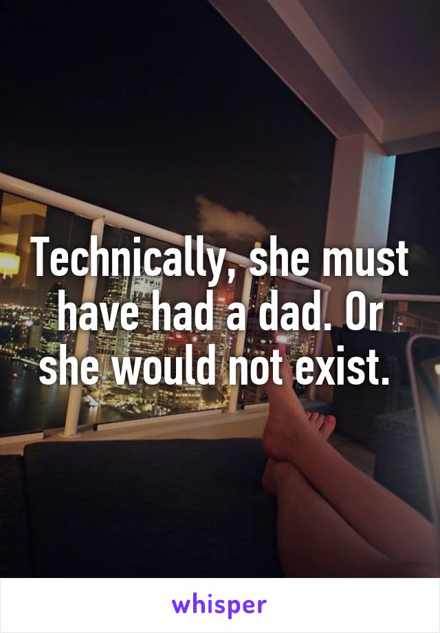Technically, she must have had a dad. Or she would not exist. 