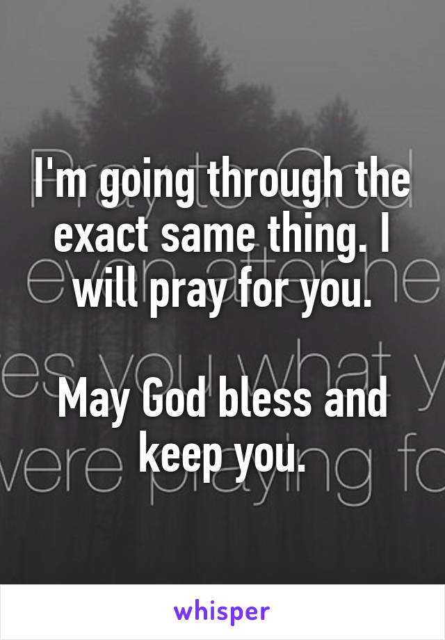 I'm going through the exact same thing. I will pray for you.

May God bless and keep you.