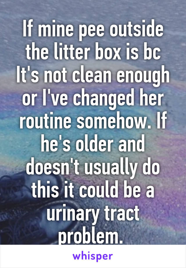 If mine pee outside the litter box is bc It's not clean enough or I've changed her routine somehow. If he's older and doesn't usually do this it could be a urinary tract problem. 