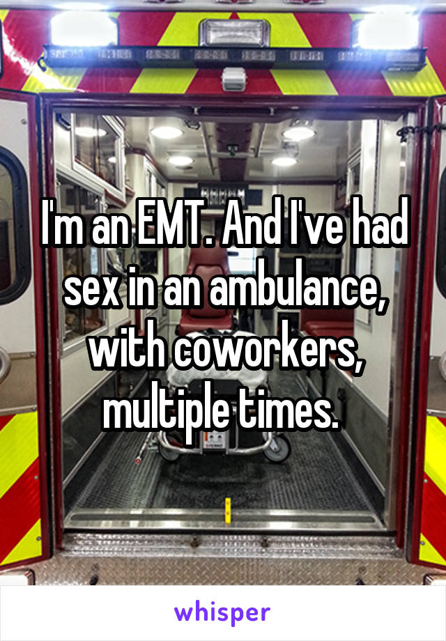 I'm an EMT. And I've had sex in an ambulance, with coworkers, multiple times. 
