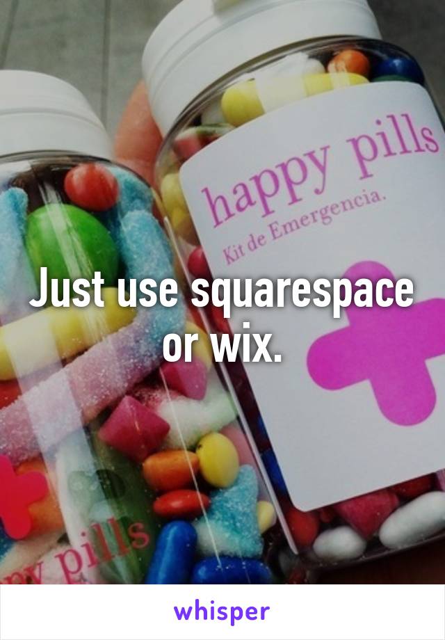 Just use squarespace or wix.