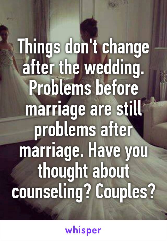 Things don't change after the wedding. Problems before marriage are still problems after marriage. Have you thought about counseling? Couples?