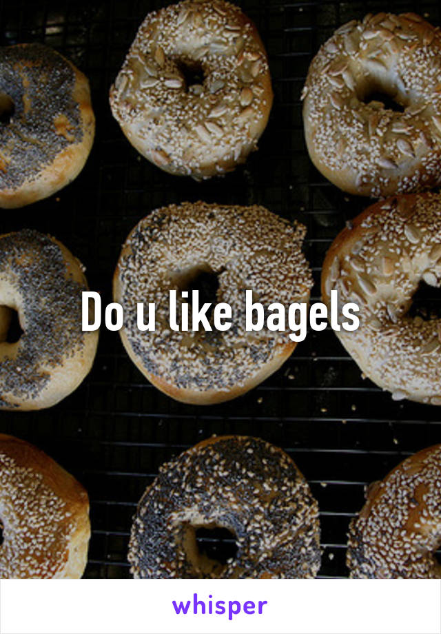Do u like bagels