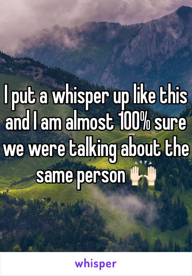I put a whisper up like this and I am almost 100% sure we were talking about the same person 🙌🏻