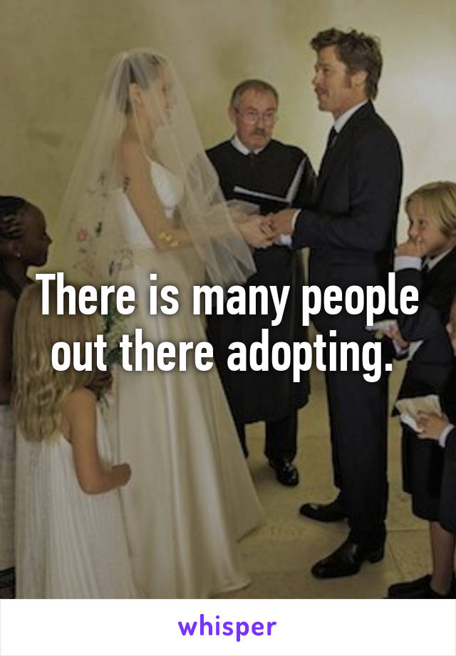 There is many people out there adopting. 