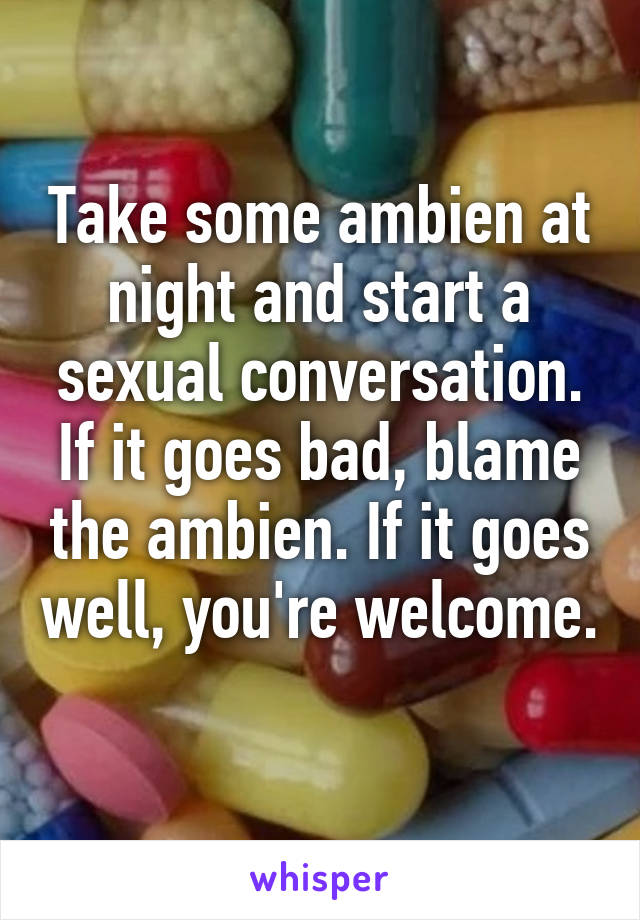 Take some ambien at night and start a sexual conversation. If it goes bad, blame the ambien. If it goes well, you're welcome. 