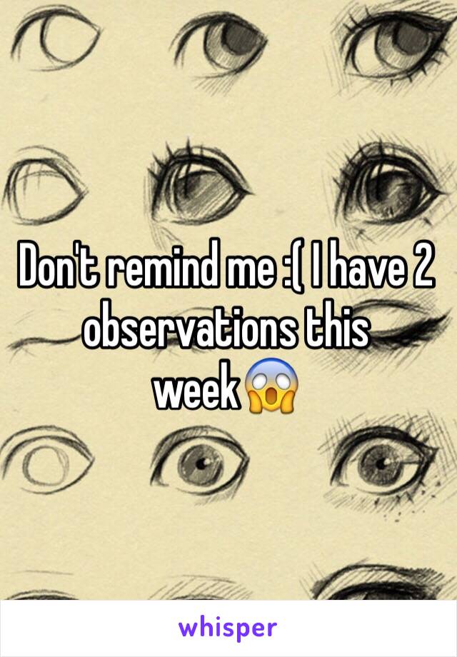 Don't remind me :( I have 2 observations this week😱