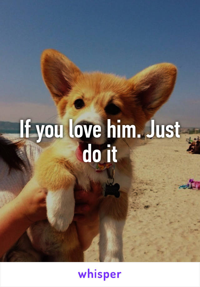 If you love him. Just do it