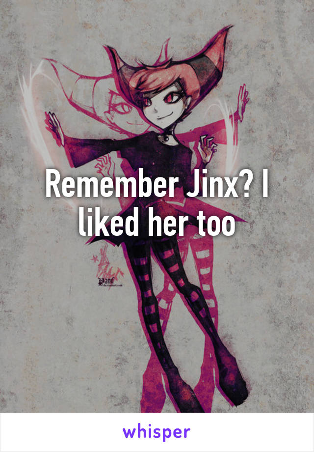Remember Jinx? I liked her too
